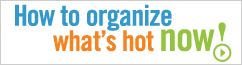 How to Organize Whats Hot Now!