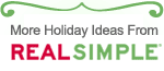 More Holiday Ideas from REAL SIMPLE™